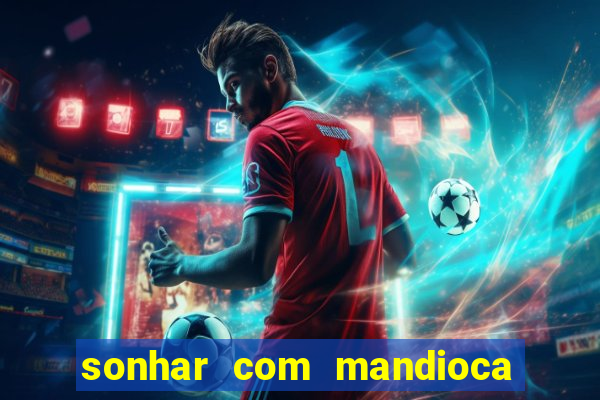 sonhar com mandioca jogo do bicho